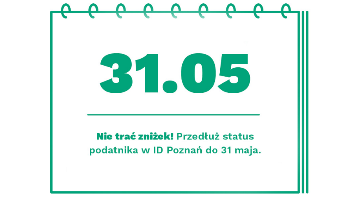 Do 31 maja przedłuż status podatnika na kolejny rok Grafika, która przypomina kartkę z kalendarza, z datą 31.05, pod datą napis: Nie trać zniżek! Przedłuż status podatnika w ID Poznań do 31 maja.