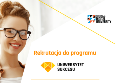 Ogólnopolski, bezpłatny program stypendialny skierowany do młodych kobiet znajdujących się w trudnej sytuacji życiowej Na grafice promocyjnej znajduje się uśmiechnięta młoda kobieta w okularach, patrząca w stronę aparatu. Po prawej stronie widnieje tekst: "Rekrutacja do programu" oraz logo i nazwa programu "Uniwersytet Sukcesu". W prawym górnym rogu znajduje się logo Fundacji Digital University.