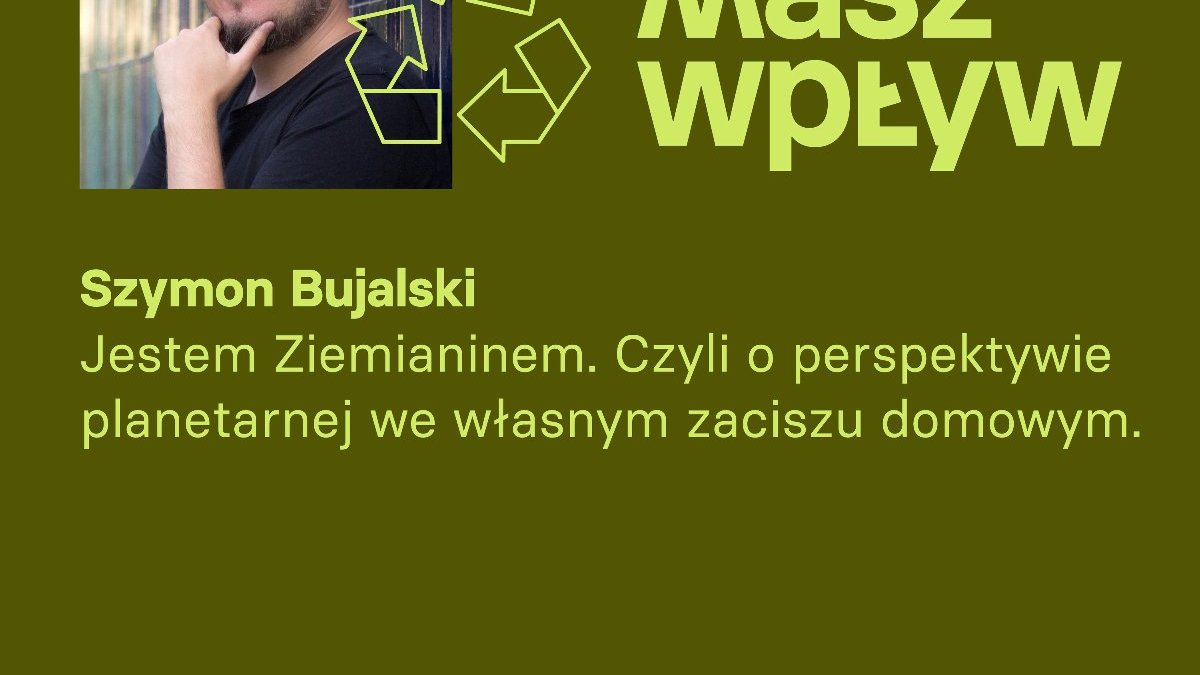 Na fotografii widać pana Szymona Bujalskiego, przy zdjęciu logo recyklingu i tytuł "Masz wpływ 07". Pod zdjęciem napis: "Jestem Ziemianinem. Czyli o perspektywie planetarnej we własnym zaciszu domowym.". Poniżej znajduje się logo Miasta Poznań, adres strony internetowej odpady, Estrady Poznańskiej, z kulturą o odpadach. Informacja, że podcast realizowany w ramach projektu WGK Miasta Poznania i Estrady Poznańskiej Z kulturą o odpadach.