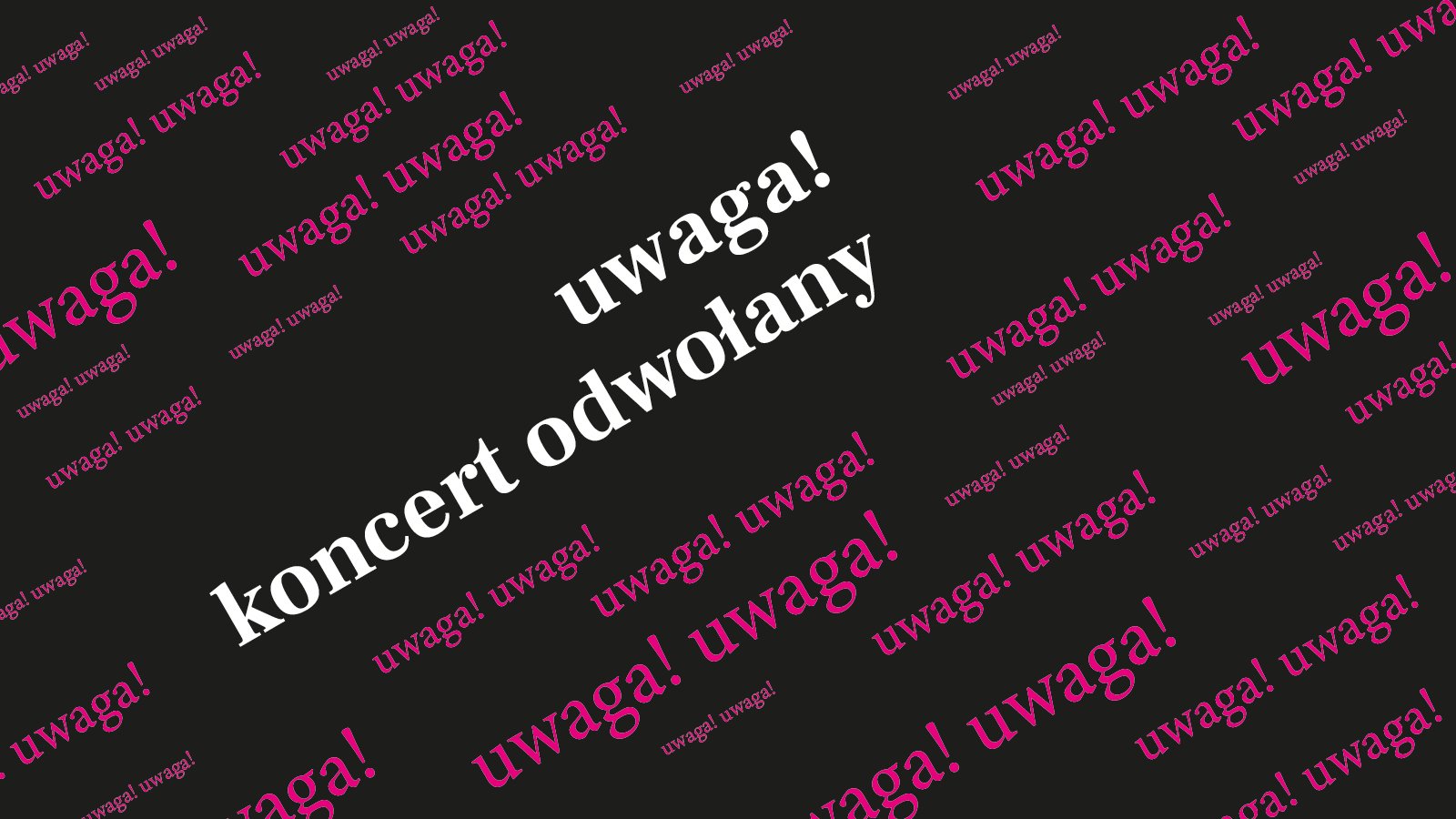 Na czarnym tle ukośne bordowe napisy "uwaga! koncert odwołany". Wśród tych napisów jeden jest napisany większą czcionką w kolorze białym. - grafika artykułu