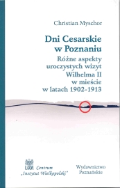 okładka publikacji Dni Cesarskie w Poznaniu : różne aspekty uroczystych wizyt Wilhelma II w mieście w latach 1902-1913