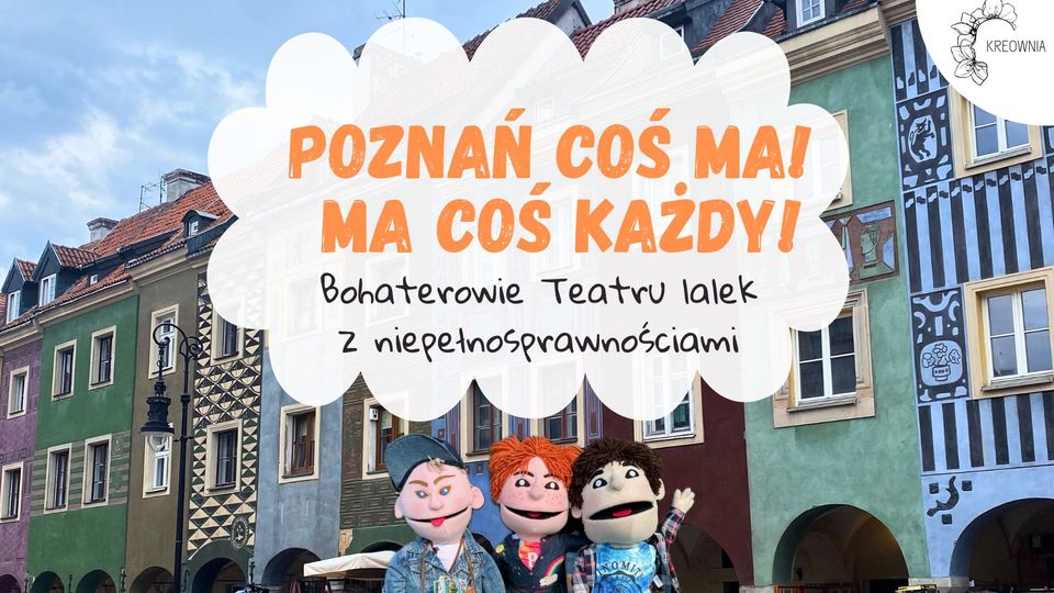 Zdjęcie poznańskich kamieniczek, przed którymi wstawiono trzy kukiełki. Na środku zdjęcia narysowano białą chmurę, na której znajduje się napis Poznań coś ma! Ma coś każdy! Bohaterowie Teatru lalek z niepełnospawnościami. - grafika artykułu