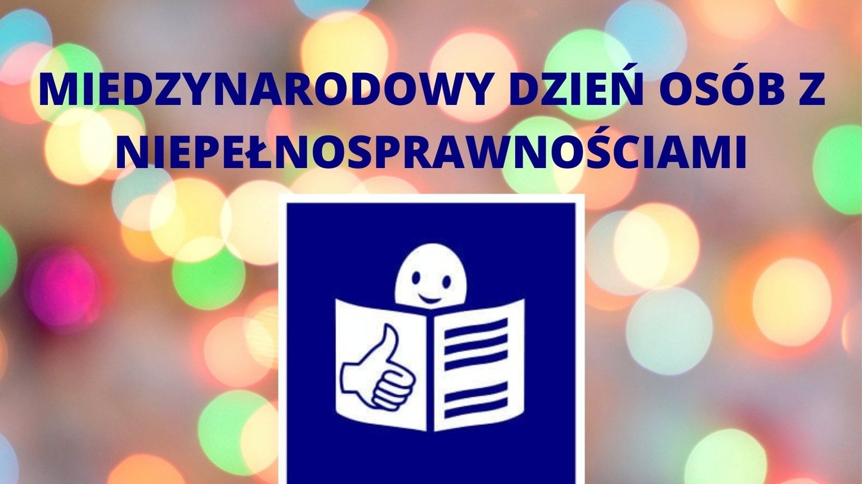 Na tle z kolorowych kółek granatowo białe logo tekstu łatwego do czytania, nad nim granatowy napis Międzynarodowy Dzień Osób z Niepełnosprawnościami