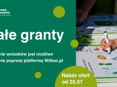Rozpoczynamy nabór wniosków na realizację zadań związanych z edukacją ekologiczną. Grafika podzielona na dwie części, po lewej stronie zielone tło, na nim logotyp "Poznań na czysto" oraz System Gospodarowania Odpadami, poniżej tekst: Małe granty, poniżej napis: Składanie wniosków jest możliwe wyłącznie poprzez platformę Witkac.pl, poniżej w seledynowym półkolu tekst: "Nabór ofert od 25.07", z prawej strony ręka trzymająca marker i zakreślająca obiekty na planszy leżącej na stole, o tematyce ekologicznej
