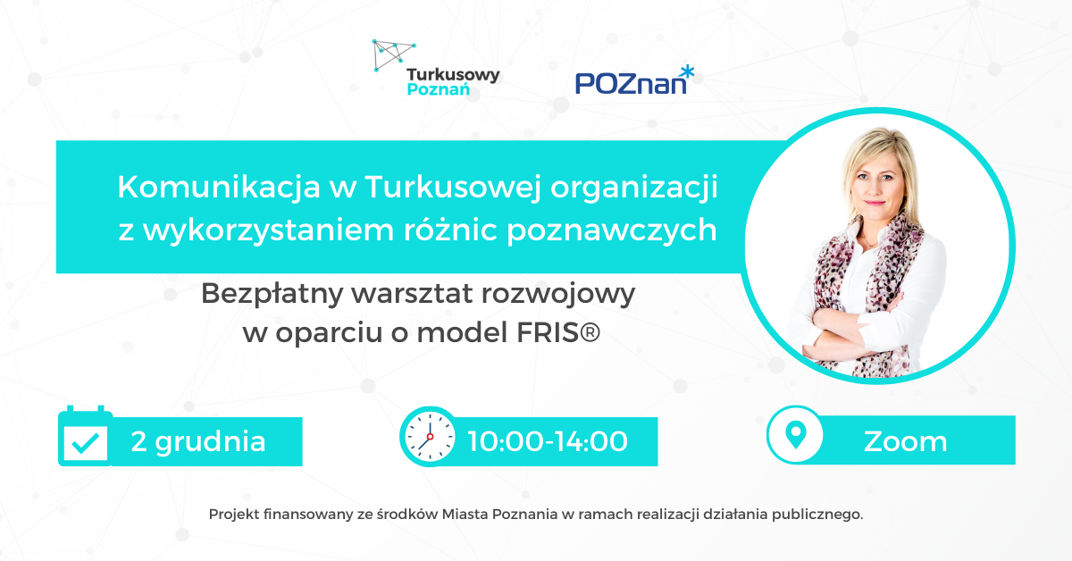 Od góry logotypy organizatorów: Turkusowy Poznań i Poznań. Na środku Biały napis na turkusowym tle: Komunikacja w Turkusowej organizacji z wykorzystaniem różnic poznawczych (warsztaty rozwojowe w oparciu o model FRIS®). Bezpłatny warsztat rozwojowy w oparciu o model FRIS. Po prawej stronie zdjęcie kobiety ze skrzyżowanymi rękami: Lucyna Wasiakowska. Na dole data spotkania - 2 grudnia, godziny 10:00 -14:00 i "miejsce": Zoom. - grafika artykułu