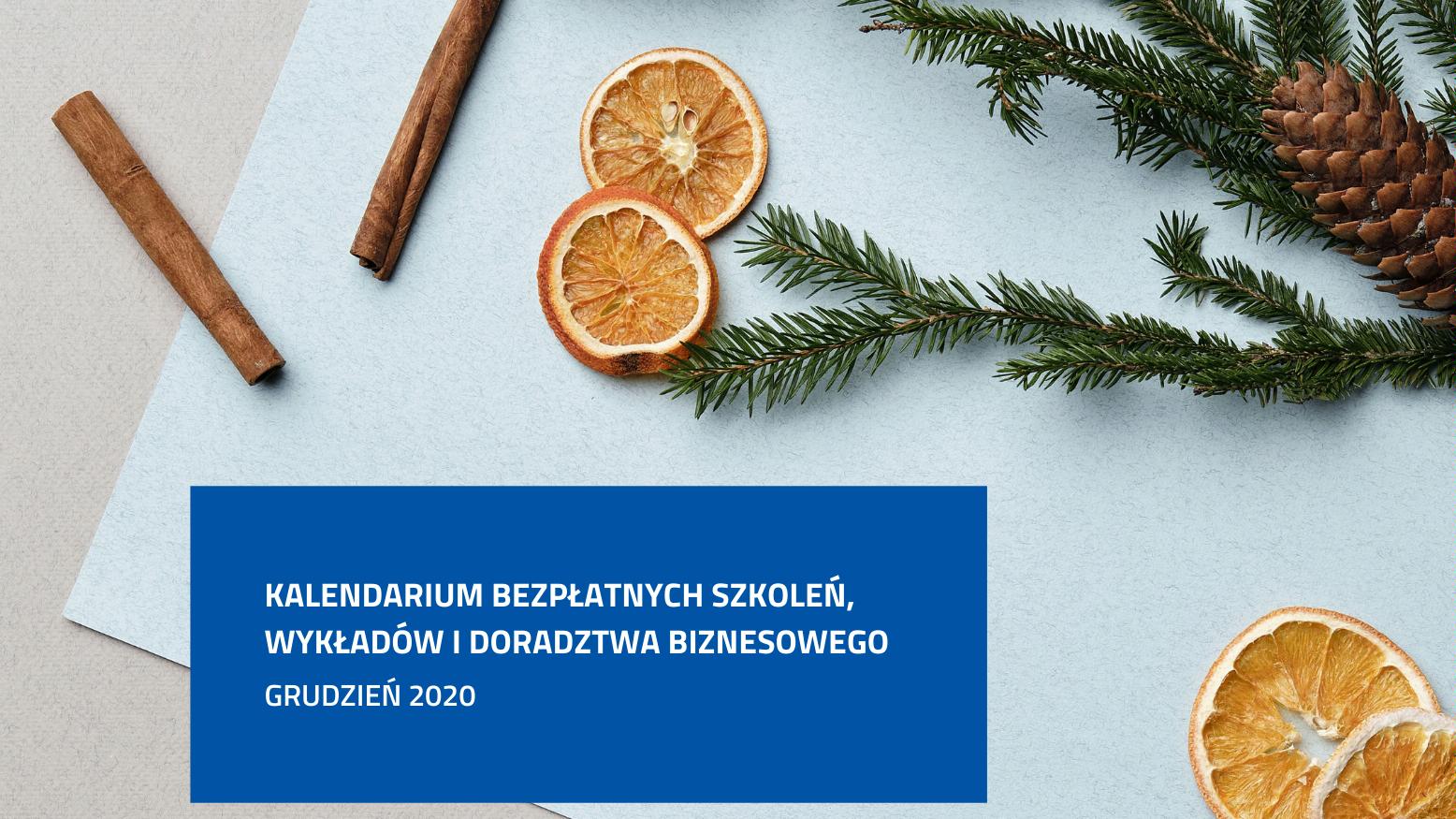 Zdjęcie. U góry laski cynamony, suszone plastry pomarańczy. U dołu biały napis na niebieskim tle; Kalendarium bezpłatnych szkoleń, wykładów i doradzwa biznesowego. Grudzień 2020. - grafika artykułu