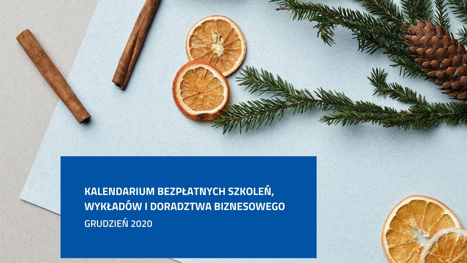 Zdjęcie. U góry laski cynamony, suszone plastry pomarańczy. U dołu biały napis na niebieskim tle; Kalendarium bezpłatnych szkoleń, wykładów i doradzwa biznesowego. Grudzień 2020.