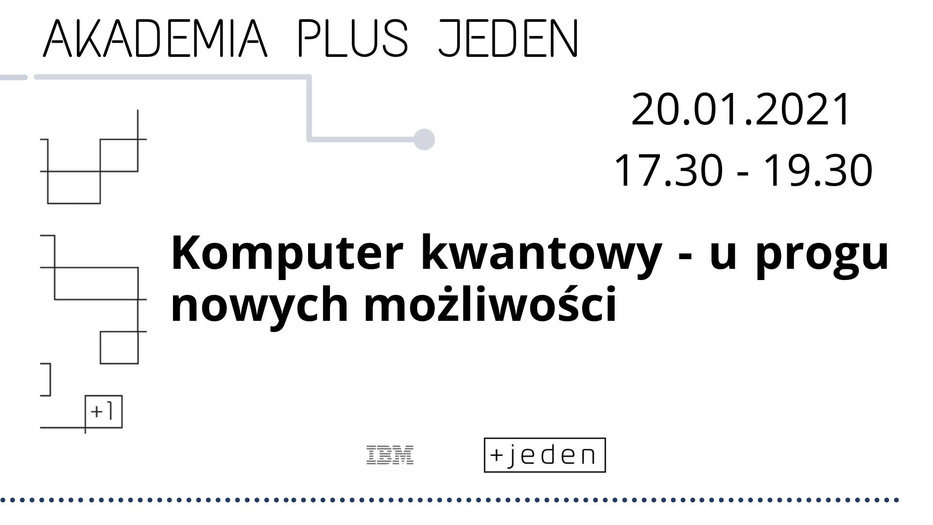 Grafika reklamująca wydarzenie. Czarne napisy na białym tle: "Akademia plus jeden. 20.01.2021, godz. 17:30-19:30. Komputer kwantowy - u progu nowych możliwości". Na dole grafiki widać logo plus jedne oraz IBM. - grafika artykułu