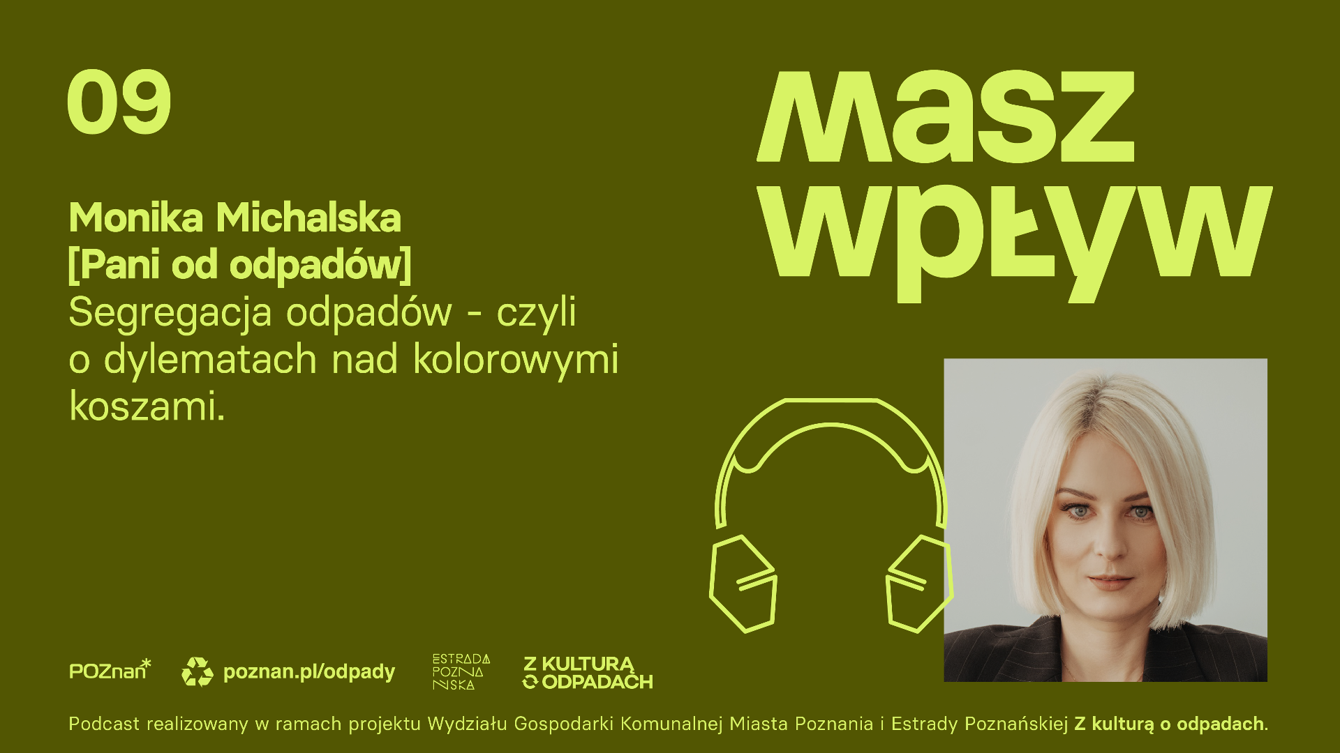 Na fotografii widać panią Monikę Michalską, przy zdjęciu kształt słuchawek, nad fotografią tytuł "Masz wpływ". U góry po lewej stronie "09 Monika Michalska [Pani od odpadów] Segregacja odpadów - czyli o dylematach nad kolorowymi koszami." Poniżej znajduje się logo Miasta Poznań, adres strony internetowej odpady, logo: Estrady Poznańskiej i z kulturą o odpadach. Informacja "Podcast realizowany w ramach projektu Wydziału Gospodarki Komunalnej Miasta Poznania i Estrady Poznańskiej Z kulturą o odpadach. - grafika artykułu