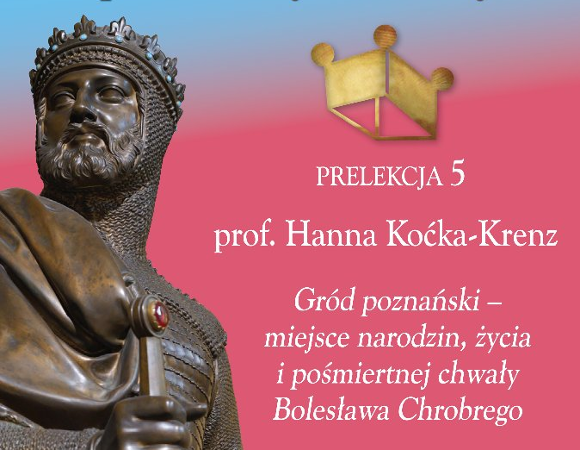 Prelekcja prof. Hanny Kóčki-Krenz przedstawiać będzie o Gród poznański - miejsce narodzin, życia i pośmiertnej chwały Bolesława Chrobrego. Posąg Bolesława Chrobrego, informacje o projekcie historycznym na różowo-niebieskim tle.