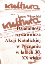 okładka publikacji Działalność wydawnicza Akcji Katolickiej w Poznaniu w latach 30. XX wieku : na podstawie materiałów Archiwum Archidiecezjalnego w Poznaniu